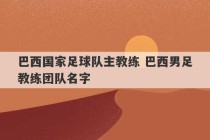 巴西国家足球队主教练 巴西男足教练团队名字