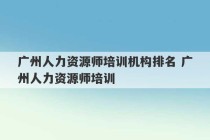 广州人力资源师培训机构排名 广州人力资源师培训