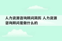 人力资源咨询顾问简历 人力资源咨询顾问是做什么的