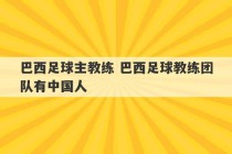 巴西足球主教练 巴西足球教练团队有中国人