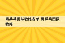 男乒乓团队教练名单 男乒乓团队教练