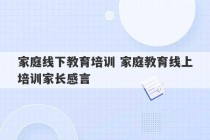 家庭线下教育培训 家庭教育线上培训家长感言