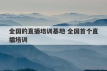 全国的直播培训基地 全国首个直播培训