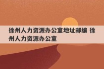 徐州人力资源办公室地址邮编 徐州人力资源办公室