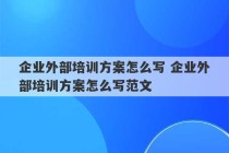 企业外部培训方案怎么写 企业外部培训方案怎么写范文