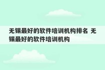 无锡最好的软件培训机构排名 无锡最好的软件培训机构