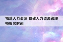 福建人力资源 福建人力资源管理师报名时间