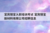 宜宾锂宝入职培训考试 宜宾锂宝新材料有限公司招聘信息