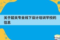 关于韶关专业线下设计培训学校的信息