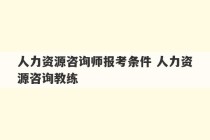 人力资源咨询师报考条件 人力资源咨询教练