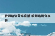 教师培训分享直播 教师培训分享会