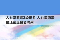 人力资源师3级报名 人力资源资格证三级报名时间