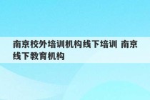 南京校外培训机构线下培训 南京线下教育机构