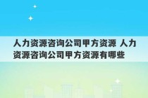 人力资源咨询公司甲方资源 人力资源咨询公司甲方资源有哪些