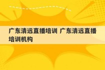 广东清远直播培训 广东清远直播培训机构