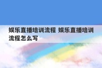 娱乐直播培训流程 娱乐直播培训流程怎么写