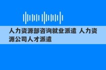 人力资源部咨询就业派遣 人力资源公司人才派遣