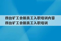 四台矿工会新员工入职培训内容 四台矿工会新员工入职培训