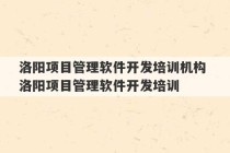 洛阳项目管理软件开发培训机构 洛阳项目管理软件开发培训