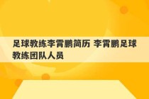 足球教练李霄鹏简历 李霄鹏足球教练团队人员