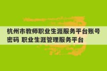 杭州市教师职业生涯服务平台账号密码 职业生涯管理服务平台