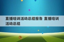 直播培训活动总结报告 直播培训活动总结