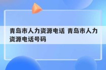 青岛市人力资源电话 青岛市人力资源电话号码