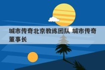 城市传奇北京教练团队 城市传奇董事长