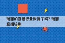 瑞丽的直播行业恢复了吗? 瑞丽直播培训