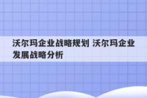 沃尔玛企业战略规划 沃尔玛企业发展战略分析