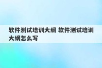 软件测试培训大纲 软件测试培训大纲怎么写