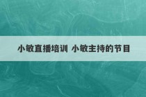 小敏直播培训 小敏主持的节目