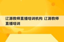 辽源教师直播培训机构 辽源教师直播培训