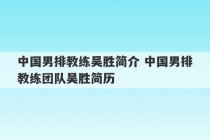 中国男排教练吴胜简介 中国男排教练团队吴胜简历