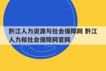 黔江人力资源与社会保障网 黔江人力和社会保障网官网