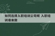 如何选择入职培训公司呢 入职培训谁来做