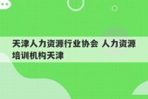 天津人力资源行业协会 人力资源培训机构天津