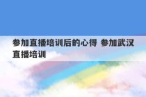 参加直播培训后的心得 参加武汉直播培训