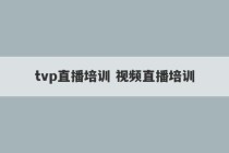 tvp直播培训 视频直播培训