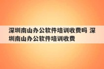 深圳南山办公软件培训收费吗 深圳南山办公软件培训收费