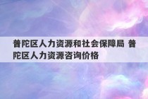 普陀区人力资源和社会保障局 普陀区人力资源咨询价格