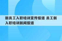 新员工入职培训宣传报道 员工新入职培训新闻报道