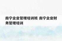 南宁企业管理培训班 南宁企业财务管理培训