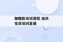 2023
年党员培训课程 迪庆党员培训直播