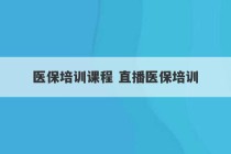 医保培训课程 直播医保培训