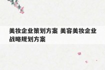 美妆企业策划方案 美容美妆企业战略规划方案