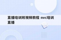 直播培训班视频教程 nvc培训直播