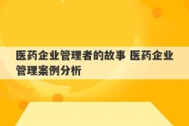 医药企业管理者的故事 医药企业管理案例分析