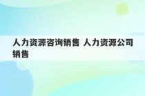 人力资源咨询销售 人力资源公司销售