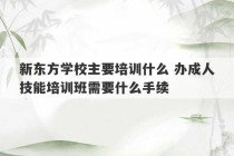 新东方学校主要培训什么 办成人技能培训班需要什么手续